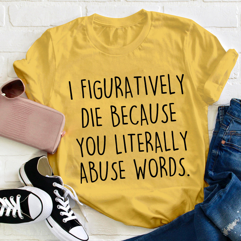 I Figuratively Die Because Teacher T-Shirt