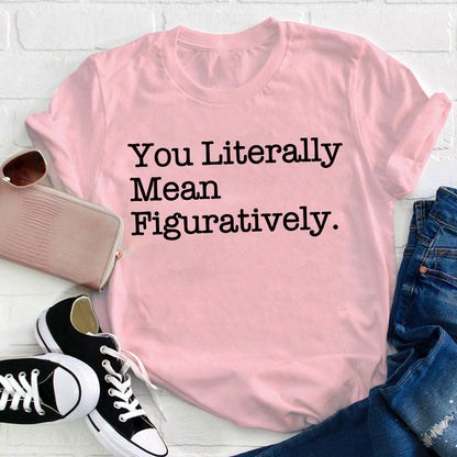 You Literally Mean Figuratively Teacher T-Shirt