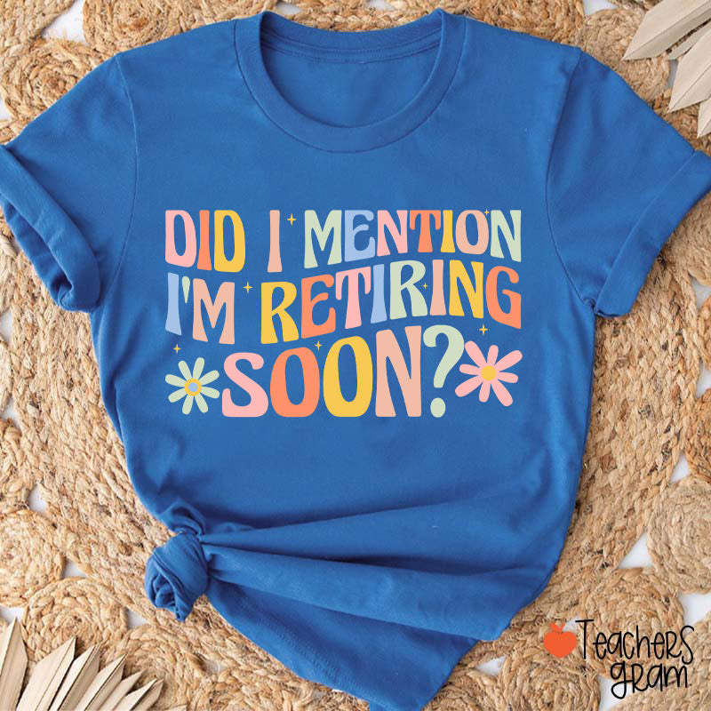 Did I Mention I'm Retiring Soon Teacher T-Shirt
