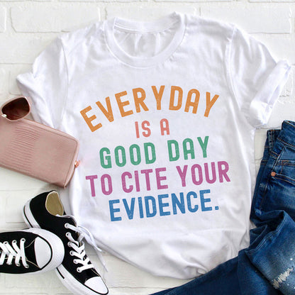 Everyday Is A Good Day To Cite Your Evidence Teacher T-Shirt