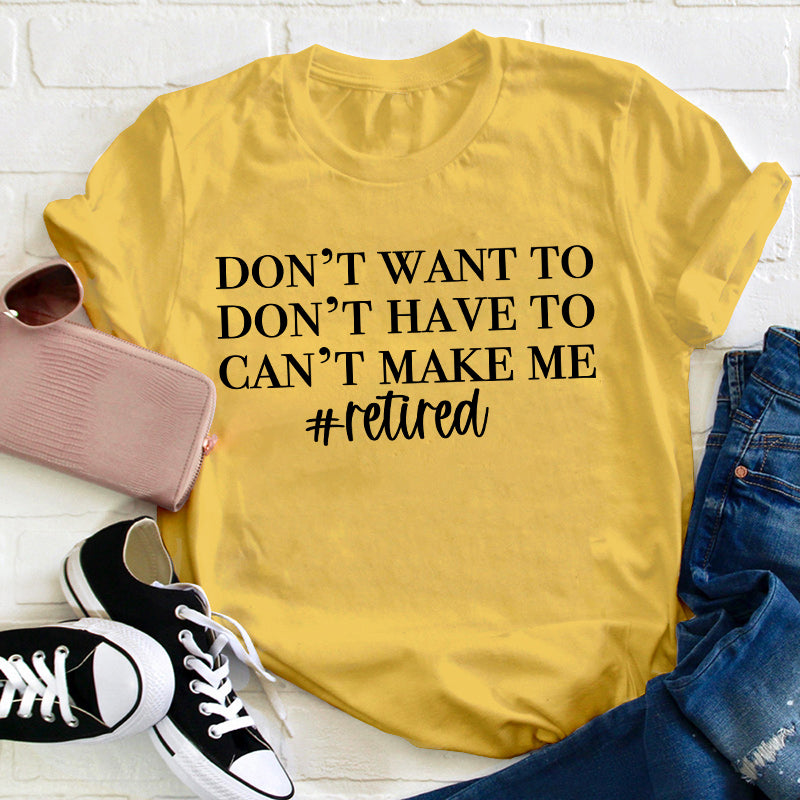 Don't Want To Don't Have To Can't Make Me Teacher T-Shirt