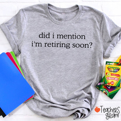 Did I Mention I'm Retiring Soon Teacher T-Shirt