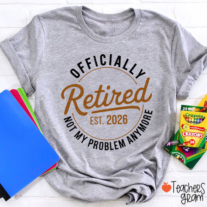 Personalized Year Officially Retired Not My Problem Anymore Teacher T-Shirt