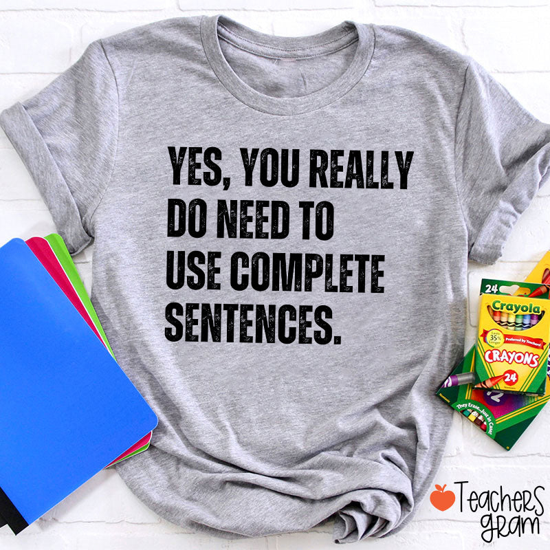 Yes You Really Do Need To Use Complete Sentences Teacher T-Shirt