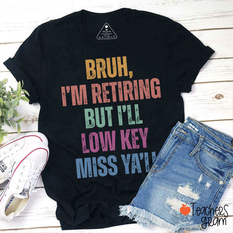 Bruh I'm Retiring But I'll Low Key Miss Ya'll Teacher T-Shirt