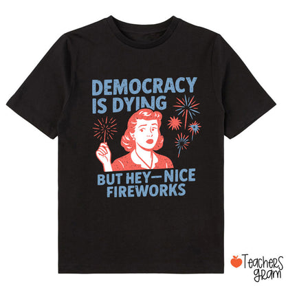 Democracy Is Dying But Hey-Nice Fireworks Class T-Shirt