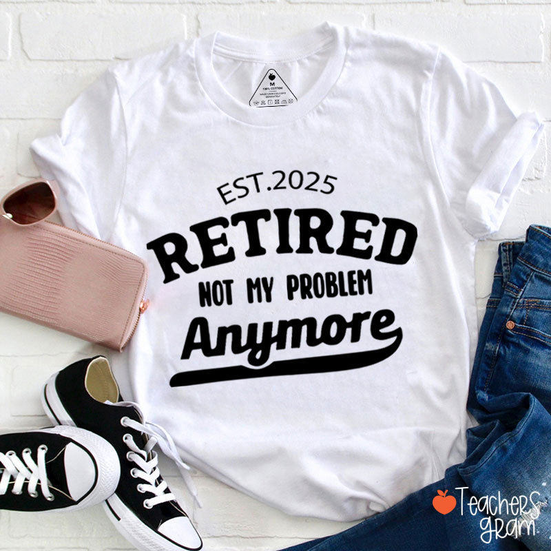 Personalized Retired Not My Problem Anymore Teacher T-Shirt
