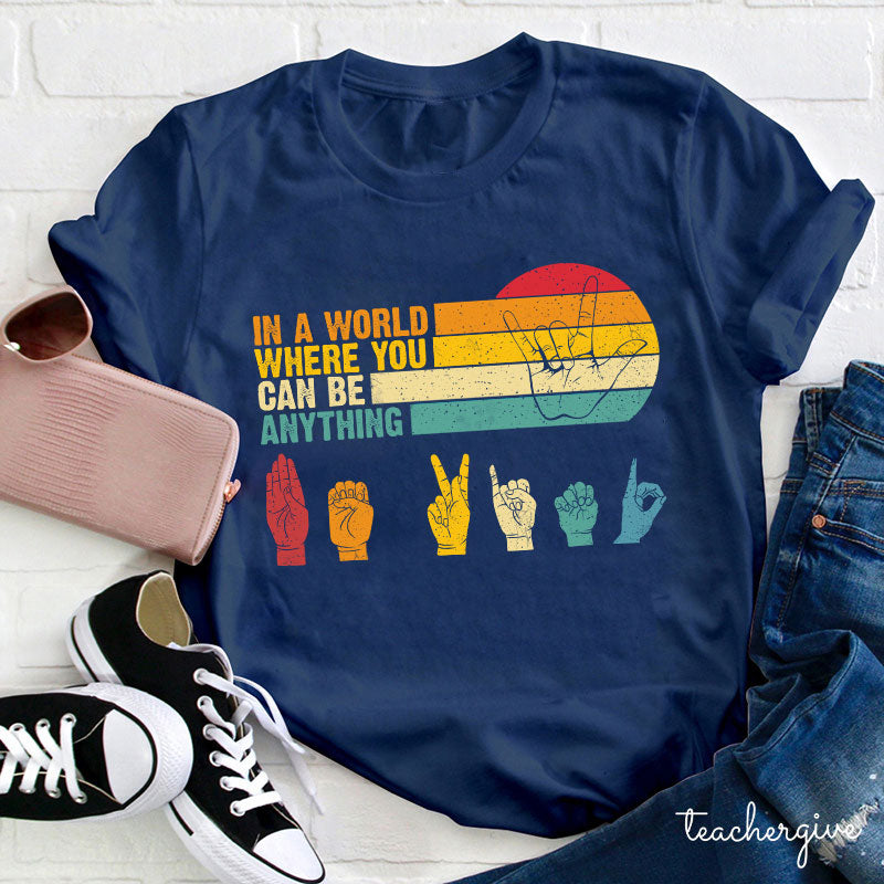 Sign Language In A World Where You Can Be Anything Be Kind Teacher T-Shirt