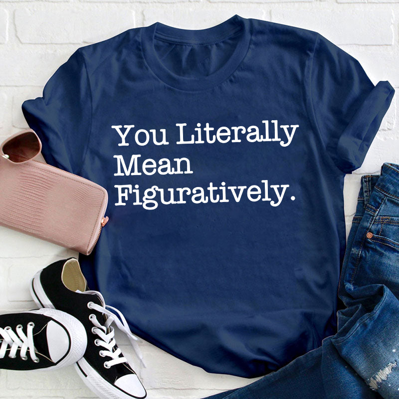 You Literally Mean Figuratively Teacher T-Shirt
