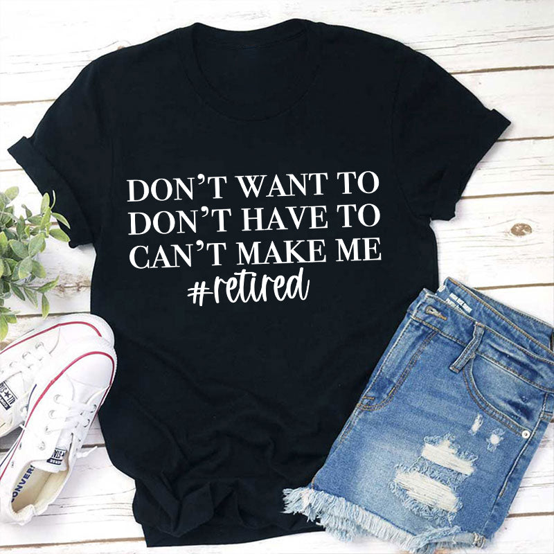 Don't Want To Don't Have To Can't Make Me Teacher T-Shirt