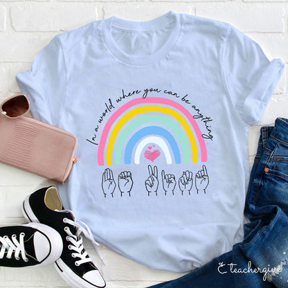 Rainbow Be Kind Sign Language In A World Where You Can Be Anything Teacher T-Shirt