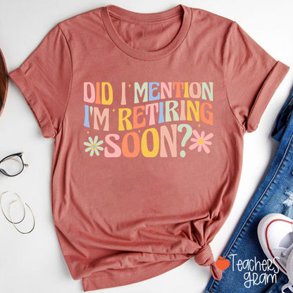 Did I Mention I'm Retiring Soon Teacher T-Shirt