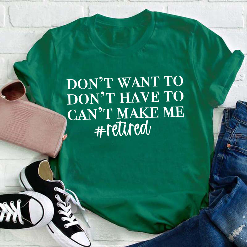 Don't Want To Don't Have To Can't Make Me Teacher T-Shirt