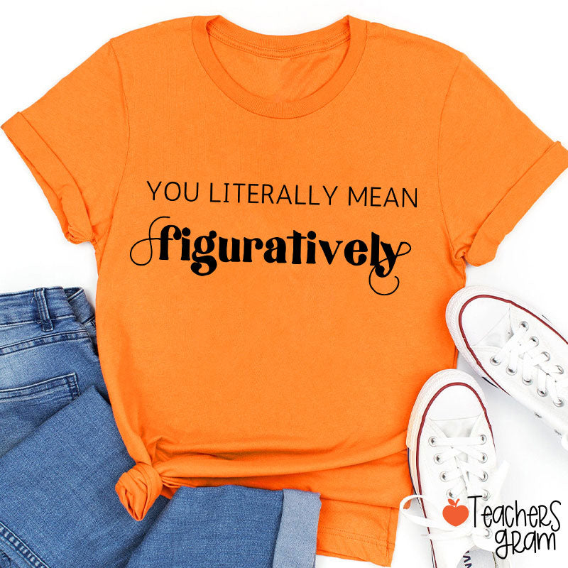 You Literally Mean Figuratively Grammar Nerd Teacher T-Shirt