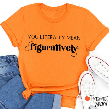 You Literally Mean Figuratively Grammar Nerd Teacher T-Shirt