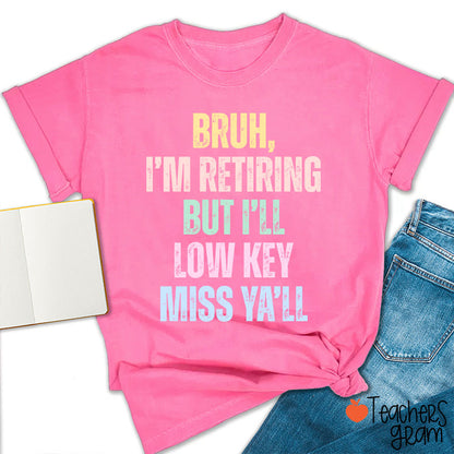 Bruh I'm Retiring But I'll Low Key Miss Ya'll Teacher T-Shirt