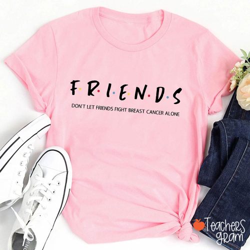 Don't Let Friends Fight Breast Cancer Alone Friends Themed Teacher T-Shirt