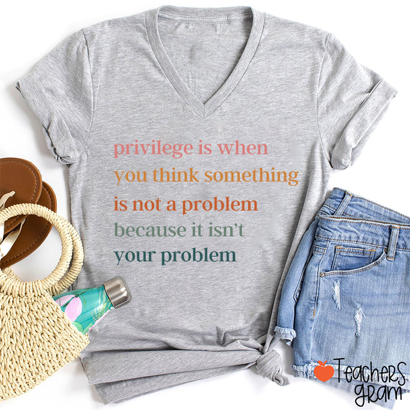 Privilege Is When You Think Something Isn't A Problem Teacher Female V-Neck T-Shirt