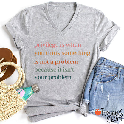Privilege Is When You Think Something Isn't A Problem Teacher Female V-Neck T-Shirt