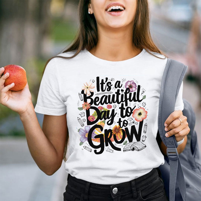 Flower It's A Beautiful Day To Grow Teacher T-Shirt