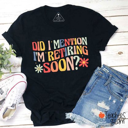 Did I Mention I'm Retiring Soon Teacher T-Shirt