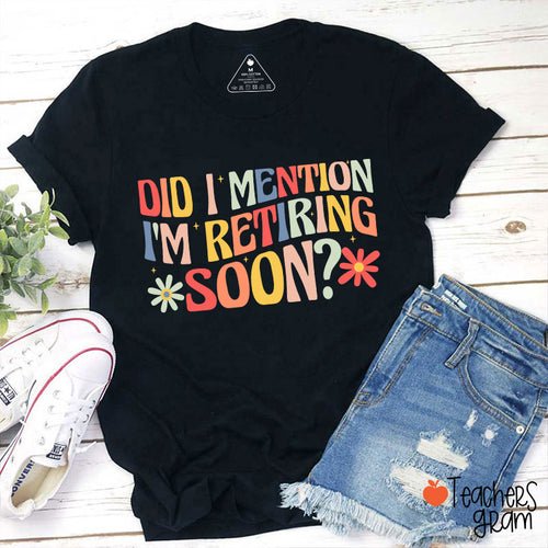 Did I Mention I'm Retiring Soon Teacher T-Shirt