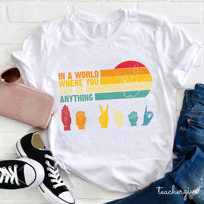 Sign Language In A World Where You Can Be Anything Be Kind Teacher T-Shirt