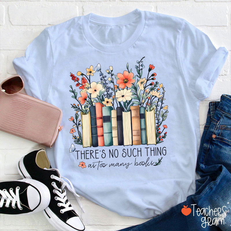 There's No Such Thing As Too Many Books Teacher T-Shirt