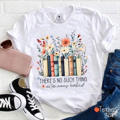 There's No Such Thing As Too Many Books Teacher T-Shirt