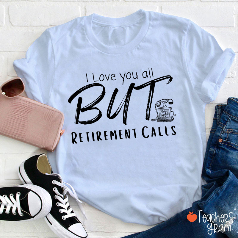I Love You All But Retirement Calls Teacher T-Shirt